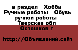  в раздел : Хобби. Ручные работы » Обувь ручной работы . Тверская обл.,Осташков г.